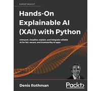 Hands-On Explainable AI (XAI) with Python: Interpret, visualize, explain, and integrate reliable AI for fair, secure, and trustworthy AI apps