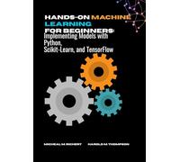 Hands-on Machine Learning For Beginners: Implementing Models with Python, Scikit-Learn, and TensorFlow