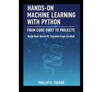 Hands-On Machine Learning with Python: From Code-First to Projects: Build Real-World ML Systems from Scratch