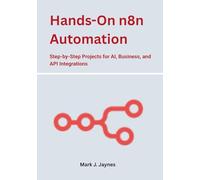 Hands-On n8n Automation: Step-by-Step Projects for AI, Business, and API Integrations