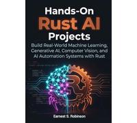 Hands-On Rust AI Projects: Build Real- World Machine Learning, Generative AI, Computer Vision, and AI Automation Systems with Rust