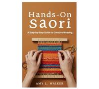 Hands-On Saori: A Step-by-Step Guide to Creative Weaving