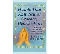 Hands That Knit, Sew or Crochet, Hearts That Pray: A Weekly Prayer Journal Where Creativity Meets the Creator