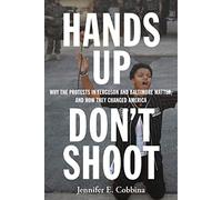 Hands Up, Don’t Shoot: Why the Protests in Ferguson and Baltimore Matter, and How They Changed America