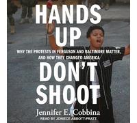 Hands Up, Don't Shoot: Why the Protests in Ferguson and Baltimore Matter, and How They Changed America
