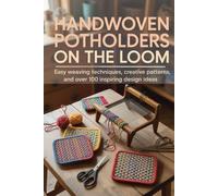 Handwoven Potholders on the Loom: Easy Weaving Techniques, Creative Patterns, and Over 100 Inspiring Design Ideas