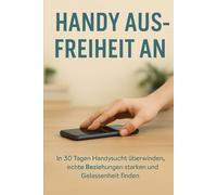Handy aus - Freiheit an: In 30 Tagen Handysucht überwinden, echte Beziehungen stärken und Gelassenheit finden