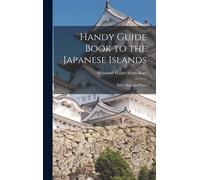 Handy Guide Book To The Japanese Islands: With Maps And Plans
