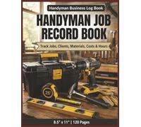 HANDYMAN JOB RECORD BOOK: Handyman Job Record Book: Work Order Log to Track Clients, Materials, Labor Hours and Job Costs for Contractors