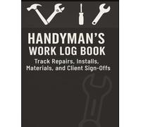 Handyman’s Work Log Book: Track Repairs, Installs, Materials, Labor Hours, and Client Signoffs | Service Call Record | Single-Entry Format