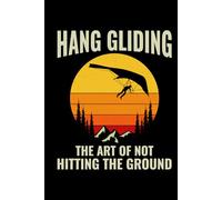 Hang Gliding - The Art of not Hitting the Ground: Hang Gliding Air Sports Journal Notebook for Writing