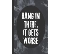 Hang In There, It Gets Worse: 6x9 Funny Anti-Motivational Notebook, 120 Pages