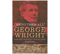 Hang Them All: George Wright And The Plateau Indian War, 1858