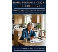 HANG UP. DON'T CLICK. DON'T RESPOND.: A Senior’s Guide to Protecting Your Money, Your Identity, and Your Peace of Mind