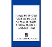 Hanged by the Neck Until You Be Dead: Or Why the Death Sentence Should Be Abolished (1877) A. Member of the New York Bar, Member Of (Auteur)