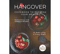 Hangover Cookbook To Refresh Your Memory: Refreshing And Delicious Recipes To Make After A Crazy Night