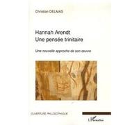 Hannah Arendt Une pensée trinitaire - Une nouvelle approche de son oeuvre - Christian Delmas - L'harmattan - broché - Essai