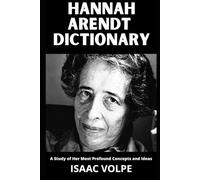 HANNAH ARENDT DICTIONARY. A Study of Her Most Profound Concepts and Ideas: An essential guide to 100 essential concepts of a great thinker and philosopher.