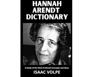 HANNAH ARENDT DICTIONARY. A Study of Her Most Profound Concepts and Ideas: An essential guide to 100 essential concepts of a great thinker and philosopher.