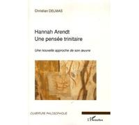 Hannah Arendt Une pensée trinitaire - Une nouvelle approche de son oeuvre - Christian Delmas - L'harmattan - broché - Essai