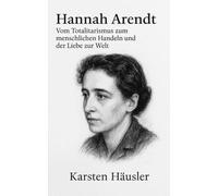 Hannah Arendt: Vom Totalitarismus zum menschlichen Handeln und der Liebe zur Welt