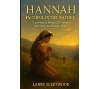 Hannah: Faithful In The Waiting: A Journey of Prayer, Devotion, and God’s Miraculous Plan