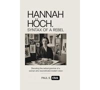 HANNAH HÖCH: Syntax of a Rebel: Decoding the Radical Grammar of a Woman Who Reconstituted Modern Vision