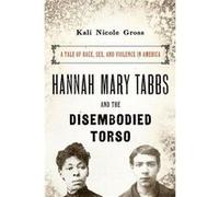 Hannah Mary Tabbs and the Disembodied Torso - Gross Kali Nicole Martin Luther King Jr. Professor of History Professor of African American Studies Wesleyan Gross Kali Nicole Martin Luther King Jr. Prof