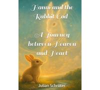 Hanni and the Rabbit God - A Journey between Heaven and Heart: A poetic animal fable about courage, trust, and the language of life