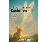 Hanni und der Kaninchengott - Eine Reise zwischen Himmel und Herz: Eine poetische Tierfabel über Mut, Vertrauen und die Sprache des Lebens