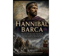 Hannibal Barca: The Life and Military Strategy of Carthage’s Commander and Rome’s Greatest Enemy in the Punic Wars
