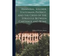 Hannibal, Soldier, Statesman, Patriot, And The Crisis Of The Struggle Between Carthage And Rome