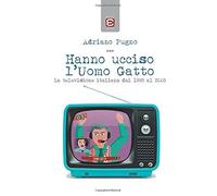 Hanno Ucciso L'uomo Gatto. La Televisione Italiana Dal 1995 Al 2005