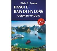 HANOI E BAIA DI HA LONG GUIDA DI VIAGGIO 2026: Esplora le principali attrazioni, i gioielli nascosti, la cultura e il cibo di strada del Vietnam