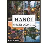 HANÓI GUÍA DE VIAJE 2026: Explora la capital atemporal de Vietnam: callejones ocultos, secretos de comida callejera y aventuras modernas te esperan