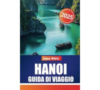 HANOI GUIDA DI VIAGGIO 2025: Scopri il fascino unico, le gemme nascoste e le avventure memorabili del Vietnam