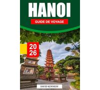 HANOÏ GUIDE DE VOYAGE 2026: Une capitale légendaire où se rencontrent traditions intemporelles, rues animées et culture nord-vietnamienne