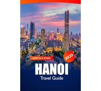 Hanoi Travel Guide 2025: Explore Vietnam's Top Attractions, Cultural Landmarks, Essential Tips, Local Delights and Adventure in Southeast Asia