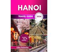 HANOI TRAVEL GUIDE 2026: A Timeless Blend of History, Culture, and Vibrant Life