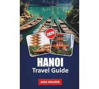 HANOI TRAVEL GUIDE 2026: Hidden Alleys, Street Food Adventures, Historic Temples, Scenic Lakes, and Insider Tips for an Unforgettable Vietnamese Experience