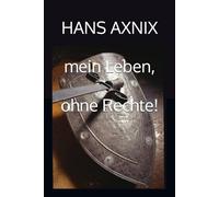 HANS AXNIX - mein Leben, ohne Rechte!: Im besten Deutschland!