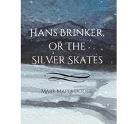 Hans Brinker, or The Silver Skates: A Classic Dutch Tale of Courage, Family, and Winter Adventure