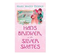 Hans Brinker, Or The Silver Skates: Children's Classics