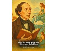 Hans Christian Andersen, Il Custode delle Fiabe: Viaggio nella vita straordinaria del narratore che ha incantato generazioni con le sue storie immortali