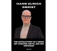 Hans Ulrich Obrist: The Untold Story of a Swiss Art Curator, Critic, and Art Historian