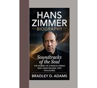 Hans Zimmer Biography: Soundtracks of the Soul The Journey of a Musical Genius Who Turns Feelings into Film Scores