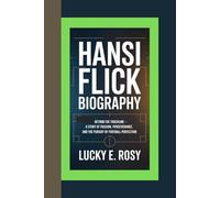 HANSI FLICK BIOGRAPHY: BEYOND THE TOUCHLINE - A STORY OF PASSION, PERSEVERANCE, AND THE PURSUIT OF FOOTBALL PERFECTION
