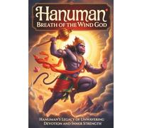 Hanuman: Breath of the Wind God: Hanuman's Legacy of Unwavering Devotion and Inner Strength