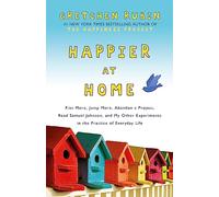 Happier at Home: Kiss More, Jump More, Abandon a Project, Read Samuel Johnson, and My Other Experiments in the Practice of Everyday Life