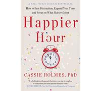 Happier Hour: How to Beat Distraction, Expand Your Time, and Focus on What Matters Most